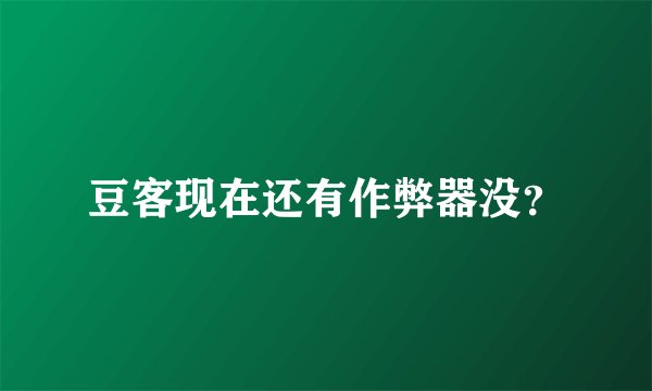 豆客现在还有作弊器没？