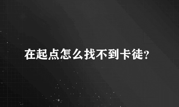 在起点怎么找不到卡徒？