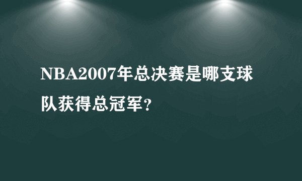 NBA2007年总决赛是哪支球队获得总冠军？
