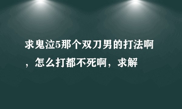 求鬼泣5那个双刀男的打法啊，怎么打都不死啊，求解