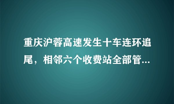 重庆沪蓉高速发生十车连环追尾，相邻六个收费站全部管制，你怎么看？