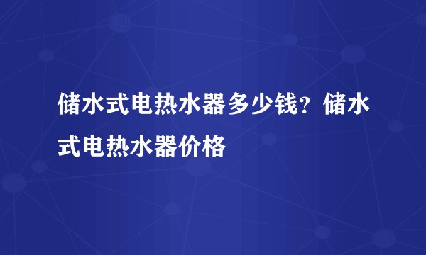 储水式电热水器多少钱？储水式电热水器价格