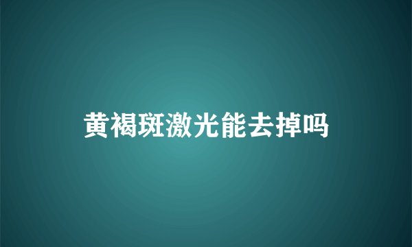 黄褐斑激光能去掉吗