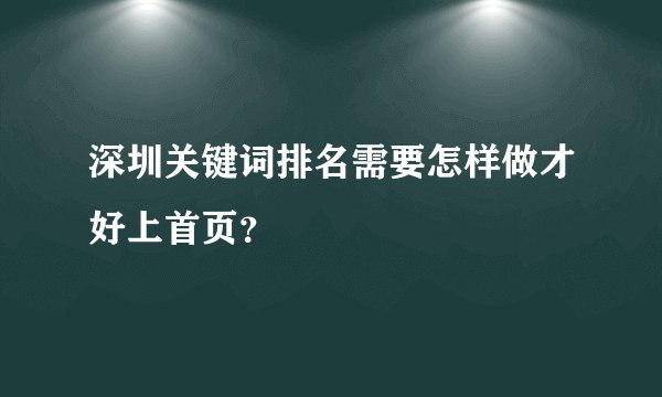 深圳关键词排名需要怎样做才好上首页？