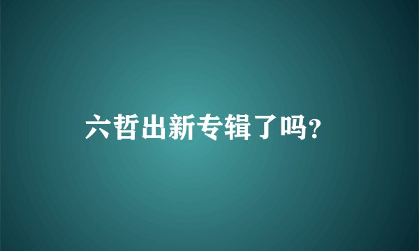 六哲出新专辑了吗？