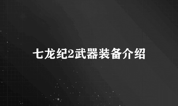 七龙纪2武器装备介绍