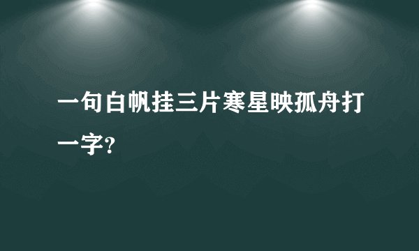 一句白帆挂三片寒星映孤舟打一字？