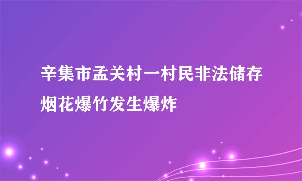 辛集市孟关村一村民非法储存烟花爆竹发生爆炸