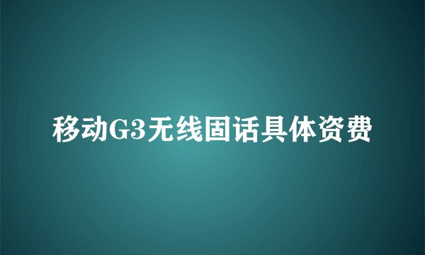 移动G3无线固话具体资费