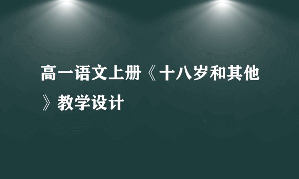 高一语文上册《十八岁和其他》教学设计