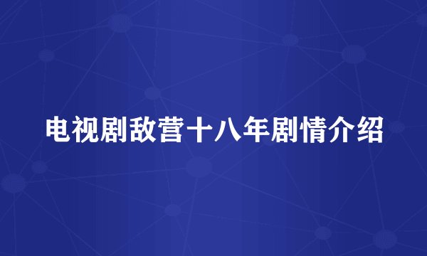 电视剧敌营十八年剧情介绍