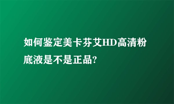 如何鉴定美卡芬艾HD高清粉底液是不是正品?