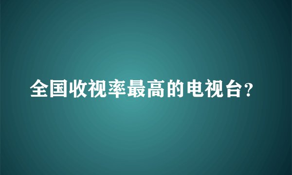 全国收视率最高的电视台？