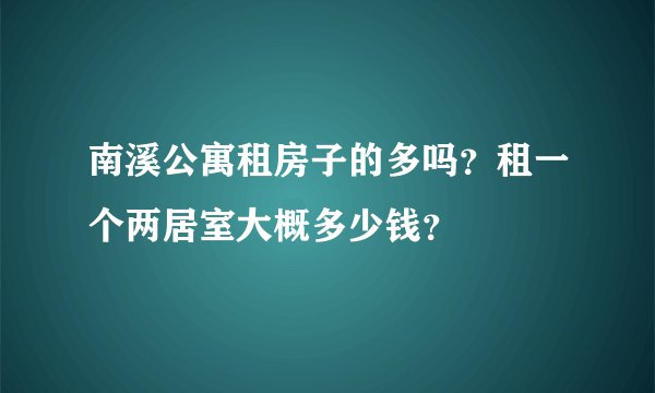 南溪公寓租房子的多吗？租一个两居室大概多少钱？
