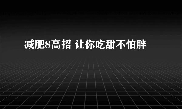 减肥8高招 让你吃甜不怕胖