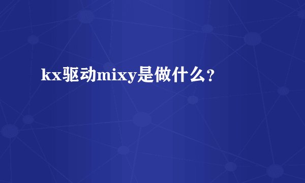 kx驱动mixy是做什么？