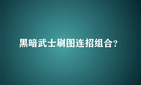 黑暗武士刷图连招组合？