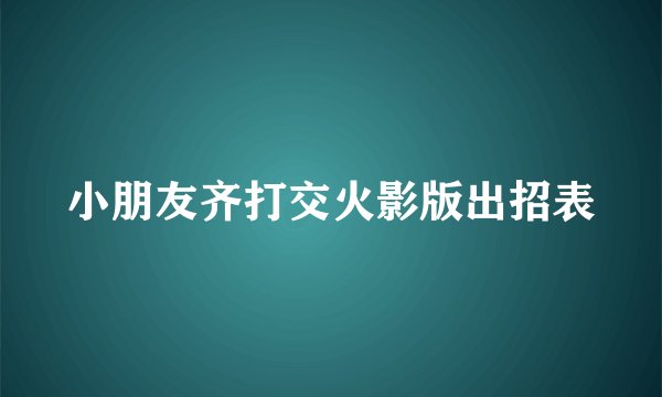 小朋友齐打交火影版出招表