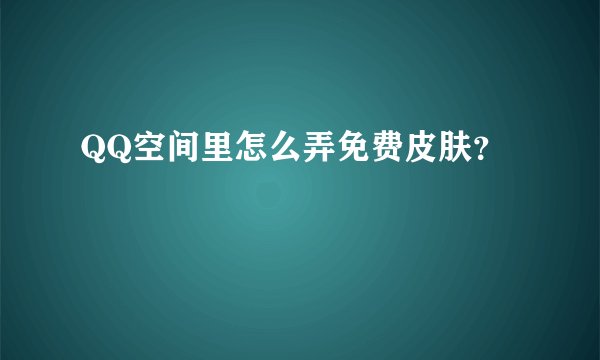 QQ空间里怎么弄免费皮肤？