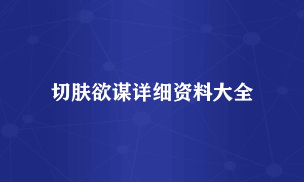 切肤欲谋详细资料大全