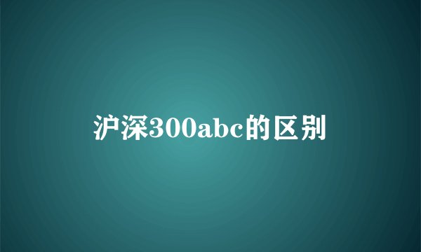 沪深300abc的区别