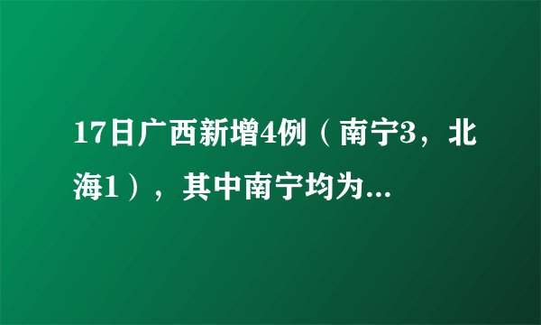 17日广西新增4例（南宁3，北海1），其中南宁均为马山病例