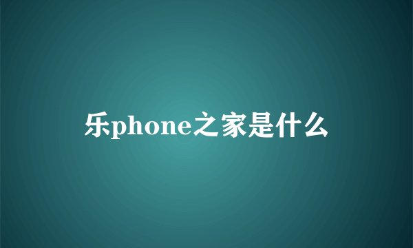乐phone之家是什么