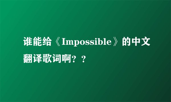 谁能给《Impossible》的中文翻译歌词啊？？