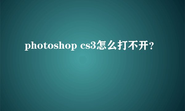 photoshop cs3怎么打不开？
