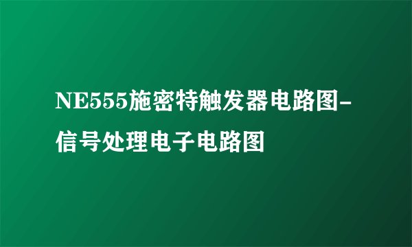 NE555施密特触发器电路图-信号处理电子电路图