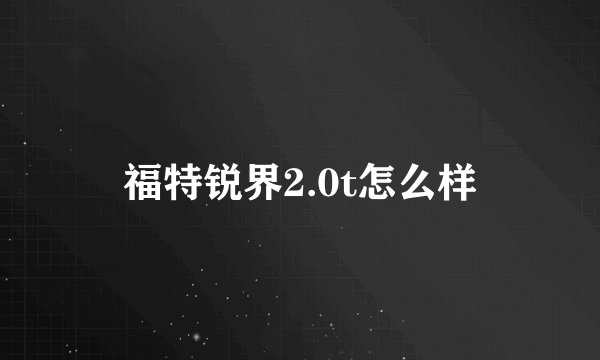福特锐界2.0t怎么样