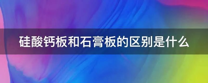 硅酸钙板和石膏板的区别是什么