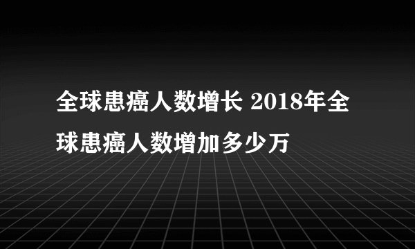 全球患癌人数增长 2018年全球患癌人数增加多少万