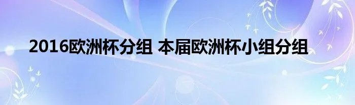 2016欧洲杯分组 本届欧洲杯小组分组