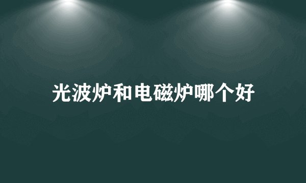光波炉和电磁炉哪个好