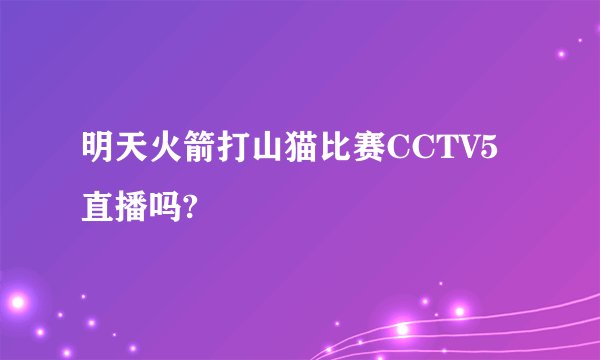明天火箭打山猫比赛CCTV5直播吗?