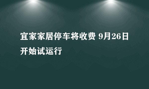 宜家家居停车将收费 9月26日开始试运行