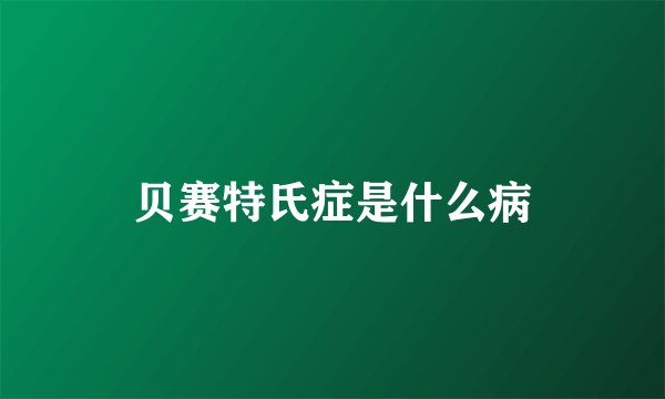 贝赛特氏症是什么病