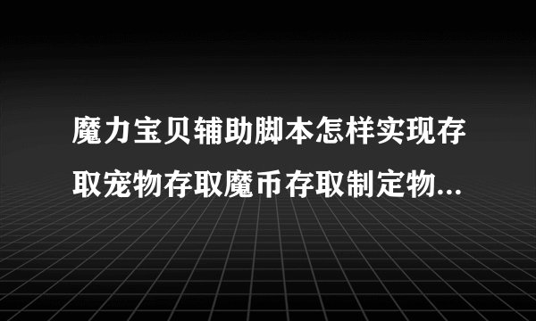 魔力宝贝辅助脚本怎样实现存取宠物存取魔币存取制定物品拜托各位了 3Q