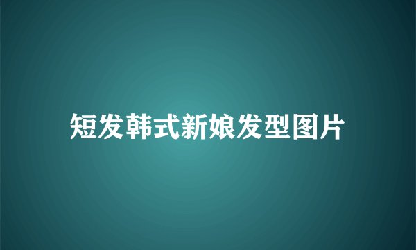 短发韩式新娘发型图片