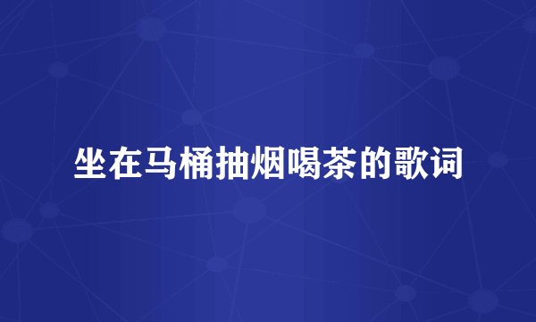 坐在马桶抽烟喝茶的歌词