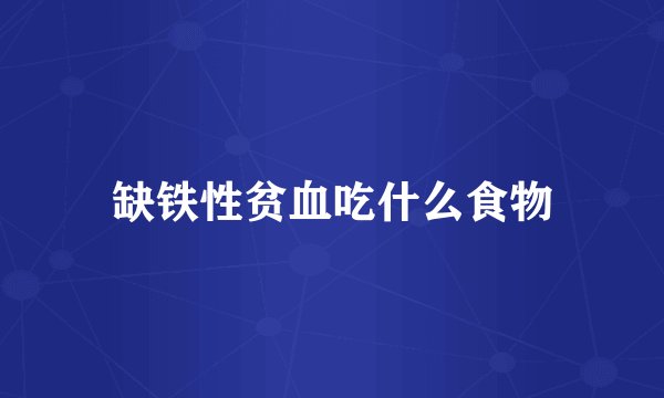 缺铁性贫血吃什么食物