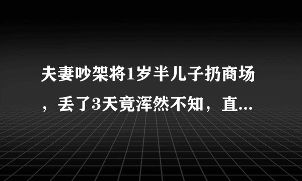 夫妻吵架将1岁半儿子扔商场，丢了3天竟浑然不知，直到民警找上门