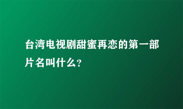 台湾电视剧甜蜜再恋的第一部片名叫什么？