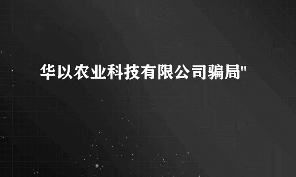 华以农业科技有限公司骗局
