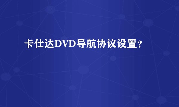 卡仕达DVD导航协议设置？