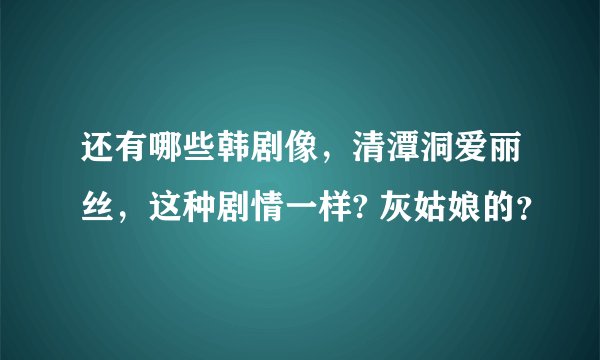 还有哪些韩剧像，清潭洞爱丽丝，这种剧情一样? 灰姑娘的？