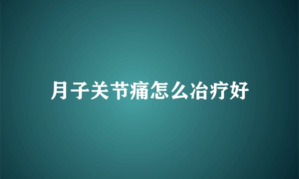 月子关节痛怎么冶疗好