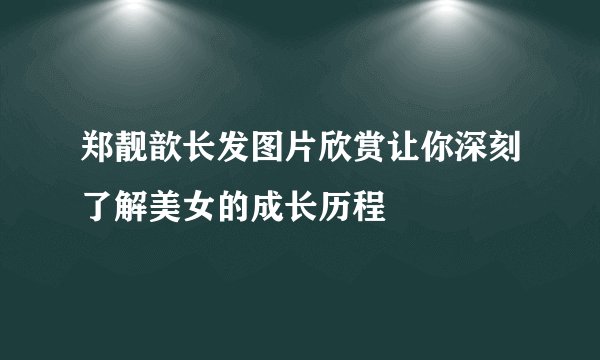 郑靓歆长发图片欣赏让你深刻了解美女的成长历程