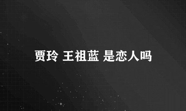 贾玲 王祖蓝 是恋人吗